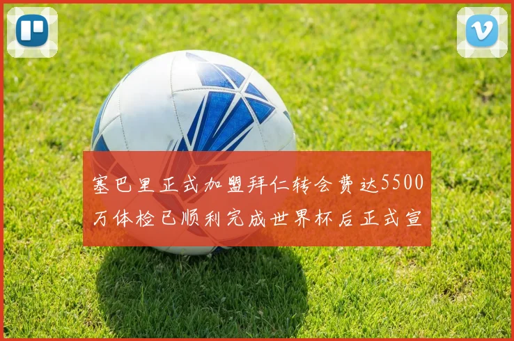 塞巴里正式加盟拜仁转会费达5500万体检已顺利完成世界杯后正式宣布