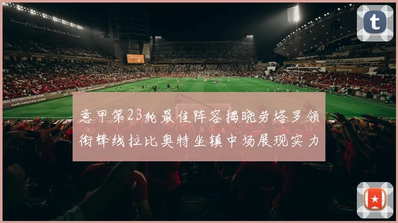 意甲第23轮最佳阵容揭晓劳塔罗领衔锋线拉比奥特坐镇中场展现实力