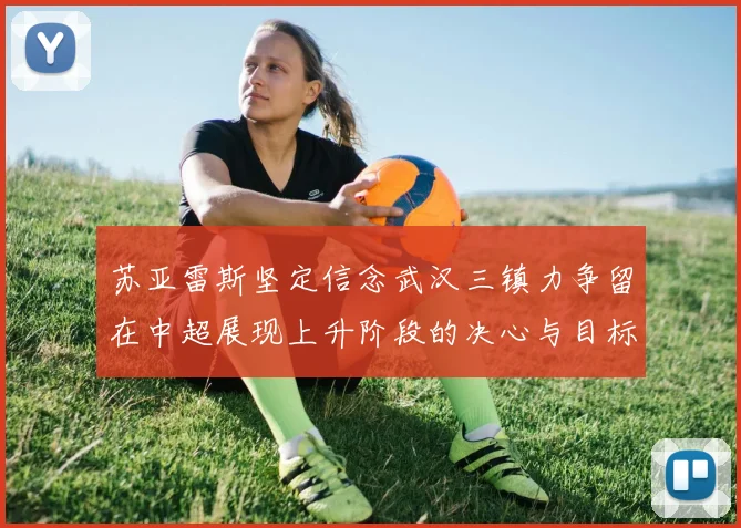 苏亚雷斯坚定信念武汉三镇力争留在中超展现上升阶段的决心与目标