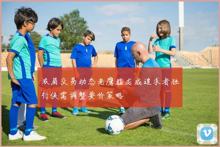 浓眉交易动态老鹰猛龙成追求者独行侠需调整要价策略