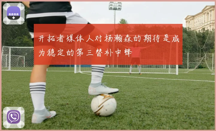 开拓者媒体人对杨瀚森的期待是成为稳定的第三替补中锋