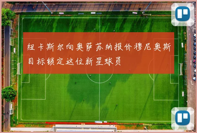 纽卡斯尔向奥萨苏纳报价穆尼奥斯目标锁定这位新星球员
