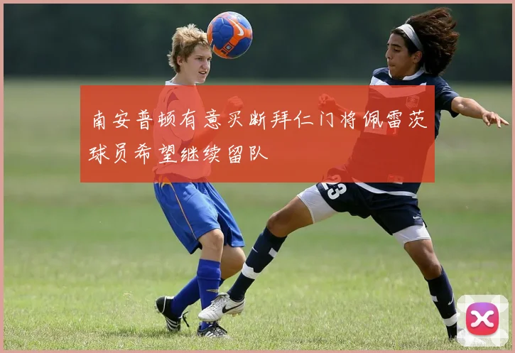 南安普顿有意买断拜仁门将佩雷茨球员希望继续留队