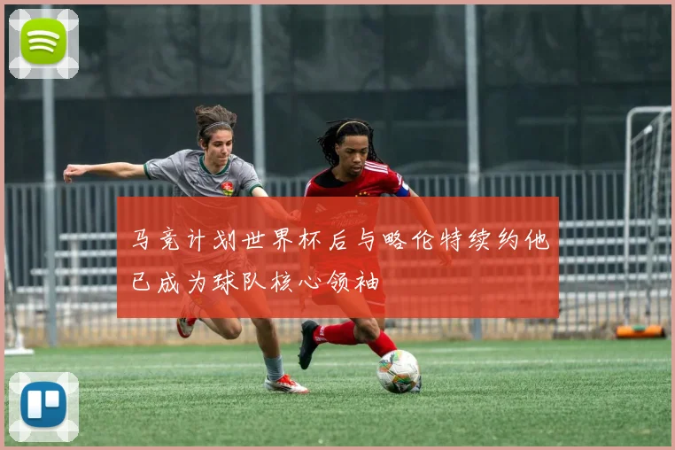 马竞计划世界杯后与略伦特续约他已成为球队核心领袖