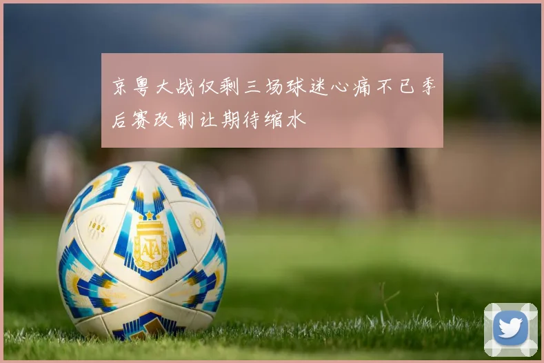 京粤大战仅剩三场球迷心痛不已季后赛改制让期待缩水