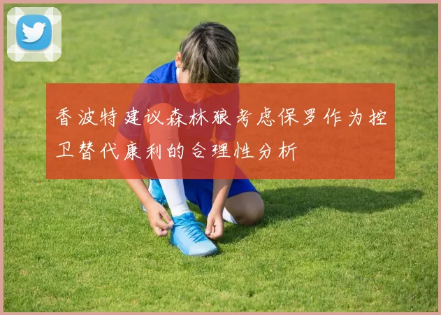 香波特建议森林狼考虑保罗作为控卫替代康利的合理性分析