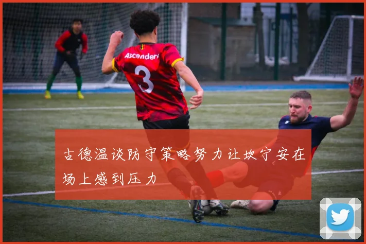 古德温谈防守策略努力让坎宁安在场上感到压力