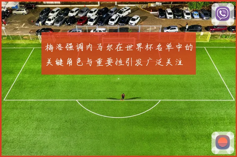 梅洛强调内马尔在世界杯名单中的关键角色与重要性引发广泛关注