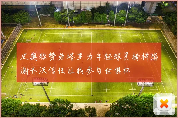 皮奥称赞劳塔罗为年轻球员榜样感谢齐沃信任让我参与世俱杯