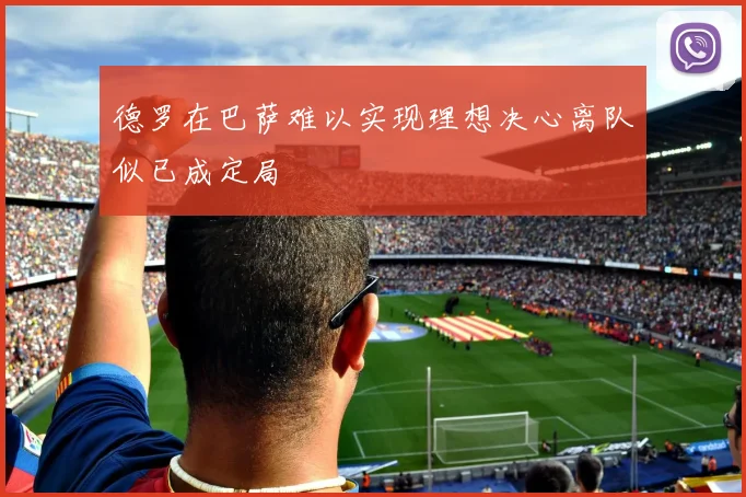 德罗在巴萨难以实现理想决心离队似已成定局